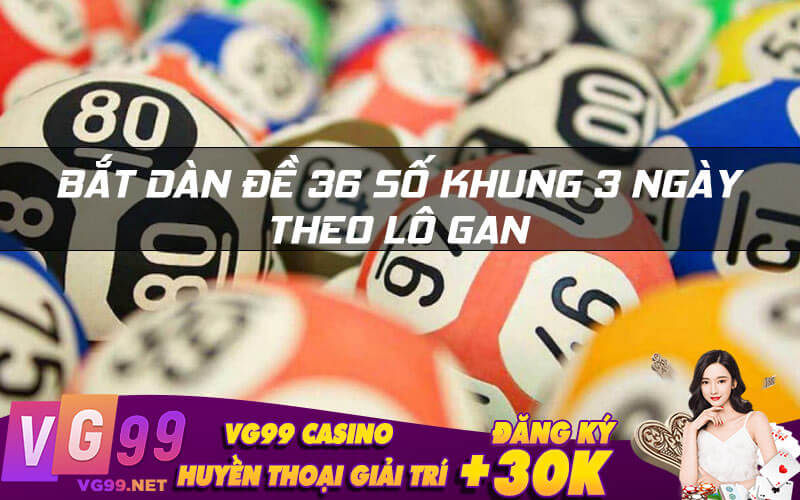 Dàn Đề 36 số khung 3 ngày theo lô gan