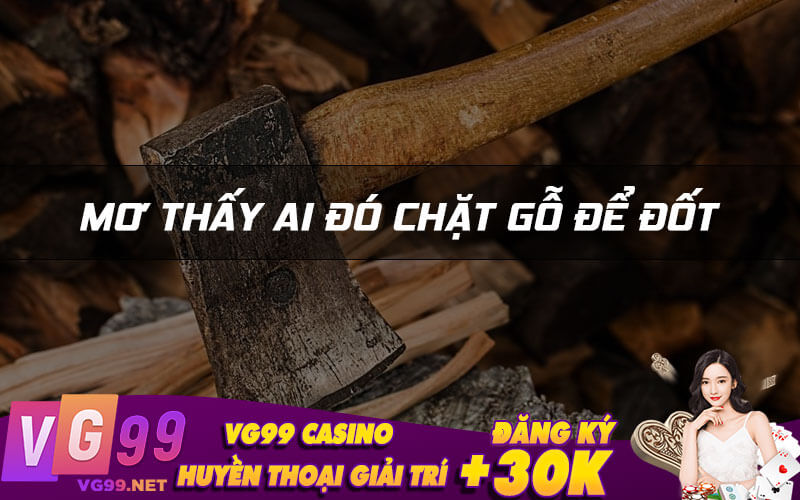 Mơ thấy ai đó chặt gỗ để đốt